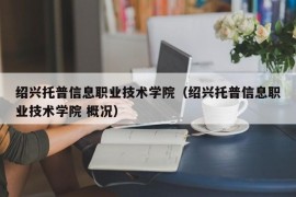 绍兴托普信息职业技术学院（绍兴托普信息职业技术学院 概况）