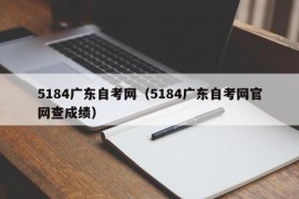 5184广东自考网（5184广东自考网官网查成绩）