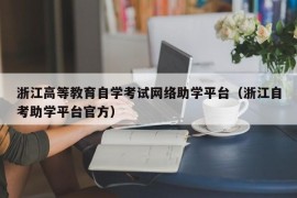 浙江高等教育自学考试网络助学平台（浙江自考助学平台官方）