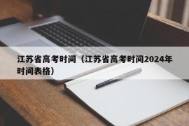 江苏省高考时间（江苏省高考时间2024年时间表格）