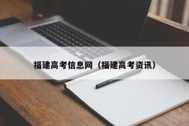 福建高考信息网（福建高考资讯）