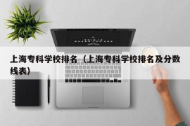 上海专科学校排名（上海专科学校排名及分数线表）