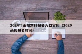 2024年函授本科报名入口官网（2020函授报名时间）