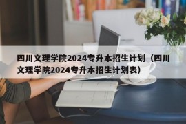 四川文理学院2024专升本招生计划（四川文理学院2024专升本招生计划表）