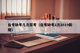 自考缺考几次禁考（自考缺考2次2019新规）