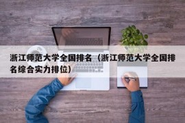 浙江师范大学全国排名（浙江师范大学全国排名综合实力排位）