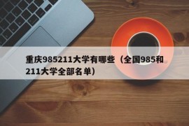 重庆985211大学有哪些（全国985和211大学全部名单）