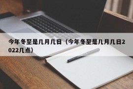 今年冬至是几月几日（今年冬至是几月几日2022几点）