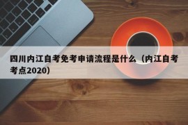 四川内江自考免考申请流程是什么（内江自考考点2020）