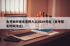 自考本科报名官网入口2024河北（自考报名时间河北）