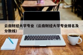 云南财经大学专业（云南财经大学专业排名及分数线）