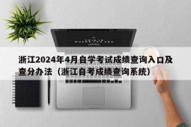 浙江2024年4月自学考试成绩查询入口及查分办法（浙江自考成绩查询系统）