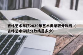 吉林艺术学院2020年艺术类录取分数线（吉林艺术学院分数线是多少）