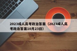 2023成人高考政治答案（2023成人高考政治答案10月23日）