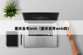 重庆自考web（重庆自考web网）