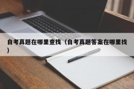 自考真题在哪里查找（自考真题答案在哪里找）