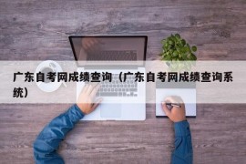 广东自考网成绩查询（广东自考网成绩查询系统）