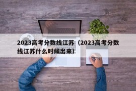 2023高考分数线江苏（2023高考分数线江苏什么时候出来）