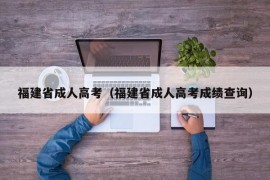 福建省成人高考（福建省成人高考成绩查询）