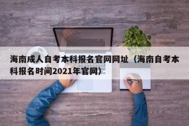 海南成人自考本科报名官网网址（海南自考本科报名时间2021年官网）