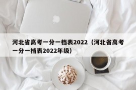 河北省高考一分一档表2022（河北省高考一分一档表2022年级）