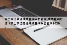 学士学位英语成绩查询入口官网,成绩查询方法（学士学位英语成绩查询入口官网2020）