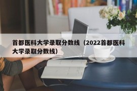 首都医科大学录取分数线（2022首都医科大学录取分数线）