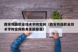 西安铁路职业技术学院官网（西安铁路职业技术学院官网教务系统登录）