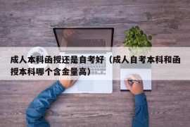 成人本科函授还是自考好（成人自考本科和函授本科哪个含金量高）