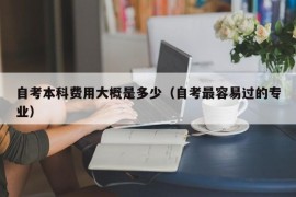 自考本科费用大概是多少（自考最容易过的专业）