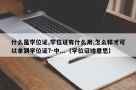 什么是学位证,学位证有什么用,怎么样才可以拿到学位证?-中...（学位证啥意思）