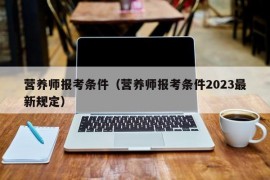 营养师报考条件（营养师报考条件2023最新规定）