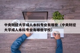 中央财经大学成人本科专业有哪些（中央财经大学成人本科专业有哪些学校）