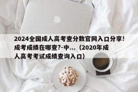 2024全国成人高考查分数官网入口分享!成考成绩在哪查?-中...（2020年成人高考考试成绩查询入口）