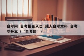 自考网_自考报名入口_成人自考本科_自考专升本（“自考网”）