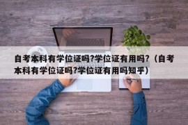 自考本科有学位证吗?学位证有用吗?（自考本科有学位证吗?学位证有用吗知乎）