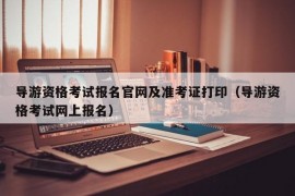 导游资格考试报名官网及准考证打印（导游资格考试网上报名）