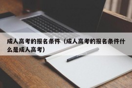 成人高考的报名条件（成人高考的报名条件什么是成人高考）