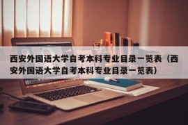 西安外国语大学自考本科专业目录一览表（西安外国语大学自考本科专业目录一览表）