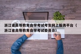 浙江省高等教育自学考试考生网上服务平台（浙江省高等教育自学考试委员会）