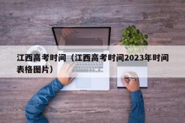 江西高考时间（江西高考时间2023年时间表格图片）