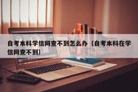 自考本科学信网查不到怎么办（自考本科在学信网查不到）