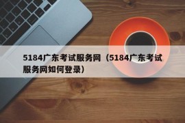 5184广东考试服务网（5184广东考试服务网如何登录）