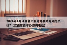 2024年4月江西各市自考办联系电话怎么找?（江西省自考办咨询电话）