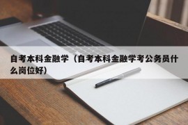 自考本科金融学（自考本科金融学考公务员什么岗位好）