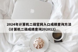 2024年计算机二级官网入口成绩查询方法（计算机二级成绩查询202012）