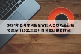 2024年自考本科报名官网入口以及最新报名流程（2021年四月自考本科报名时间）