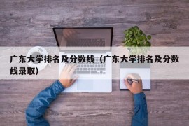 广东大学排名及分数线（广东大学排名及分数线录取）