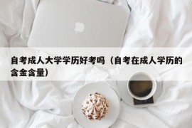 自考成人大学学历好考吗（自考在成人学历的含金含量）