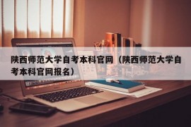 陕西师范大学自考本科官网（陕西师范大学自考本科官网报名）